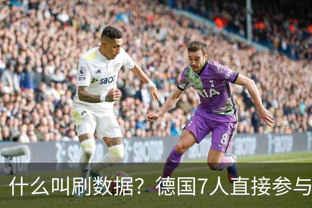 什么叫刷数据？德国7人直接参与进球 多人多次共酿惨案