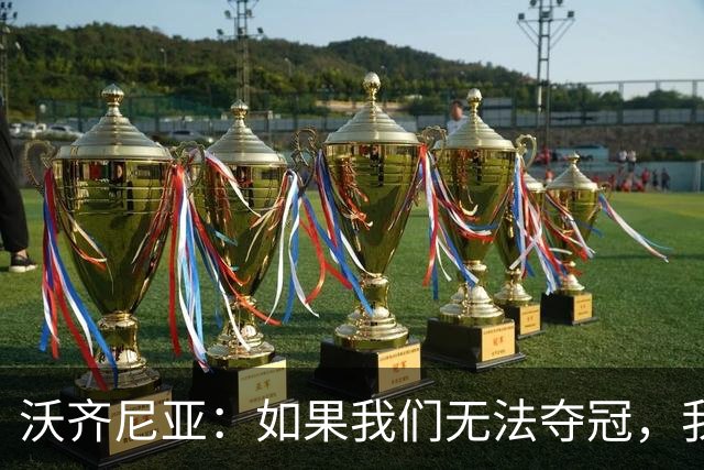 沃齐尼亚：如果我们无法夺冠，我会支持葡萄牙，我一直很欣赏C罗