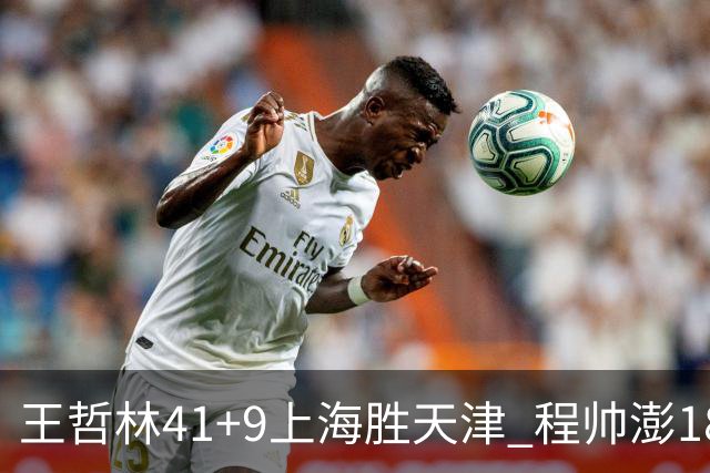 王哲林41+9上海胜天津 程帅澎18分浙江胜宁波