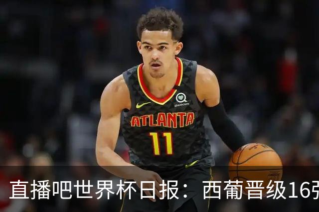 直播吧世界杯日报：西葡晋级16强！高科技抢戏 C罗收获淘汰赛首球