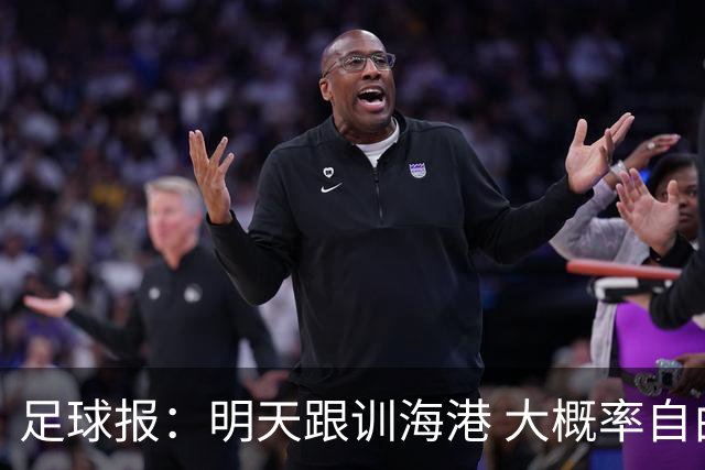 足球报：明天跟训海港 大概率自由身加盟 外援要补强